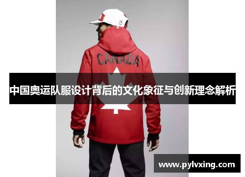 中国奥运队服设计背后的文化象征与创新理念解析