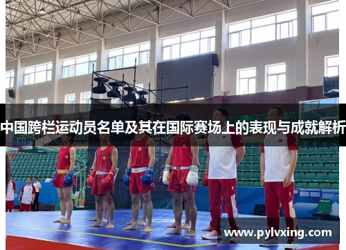 中国跨栏运动员名单及其在国际赛场上的表现与成就解析