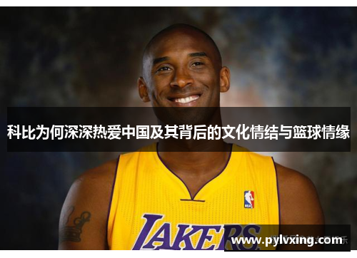 科比为何深深热爱中国及其背后的文化情结与篮球情缘